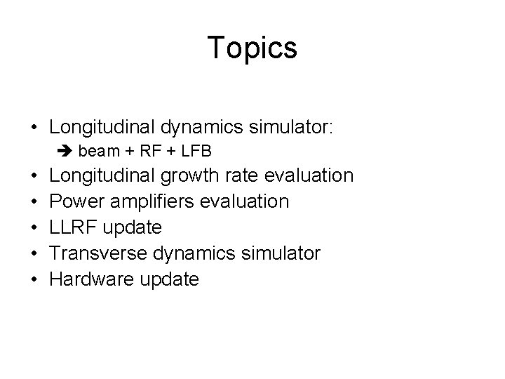 Topics • Longitudinal dynamics simulator: beam + RF + LFB • • • Longitudinal