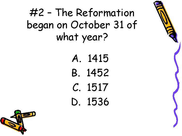 #2 – The Reformation began on October 31 of what year? A. B. C.