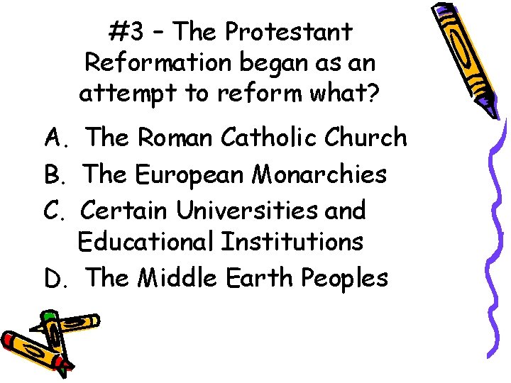 #3 – The Protestant Reformation began as an attempt to reform what? A. The