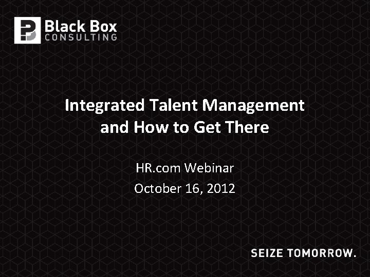 Integrated Talent Management and How to Get There HR. com Webinar October 16, 2012