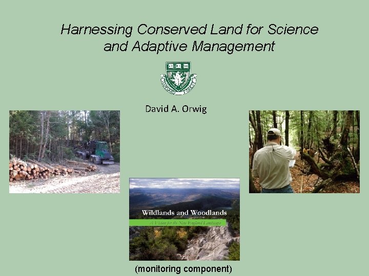 Harnessing Conserved Land for Science and Adaptive Management David A. Orwig (monitoring component) 