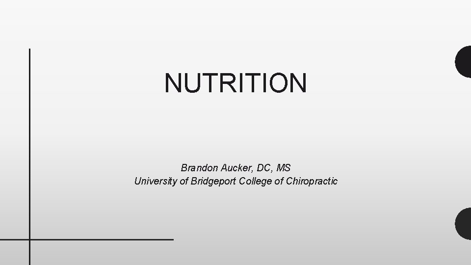 NUTRITION Brandon Aucker, DC, MS University of Bridgeport College of Chiropractic 