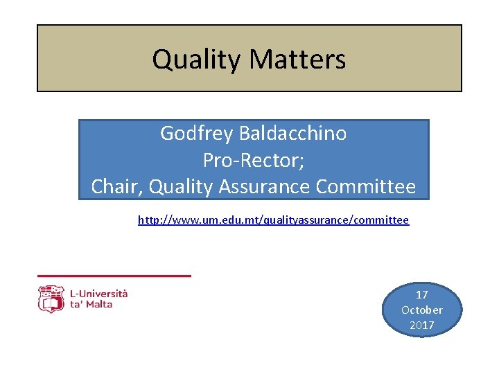 Quality Matters Godfrey Baldacchino Pro-Rector; Chair, Quality Assurance Committee http: //www. um. edu. mt/qualityassurance/committee