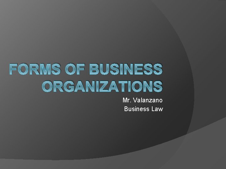 FORMS OF BUSINESS ORGANIZATIONS Mr. Valanzano Business Law 