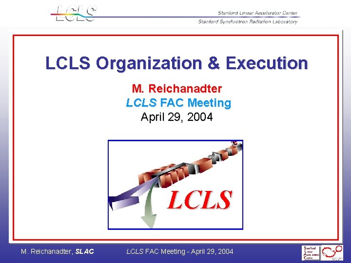 LCLS Organization & Execution M. Reichanadter LCLS FAC Meeting April 29, 2004 LCLS M.