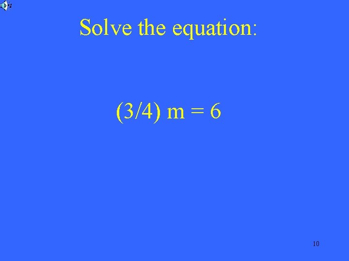 Solve the equation: (3/4) m = 6 10 