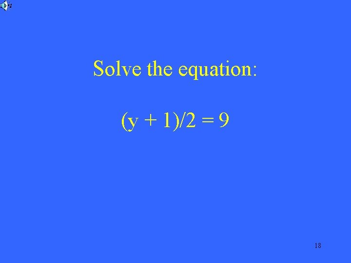 Solve the equation: (y + 1)/2 = 9 18 