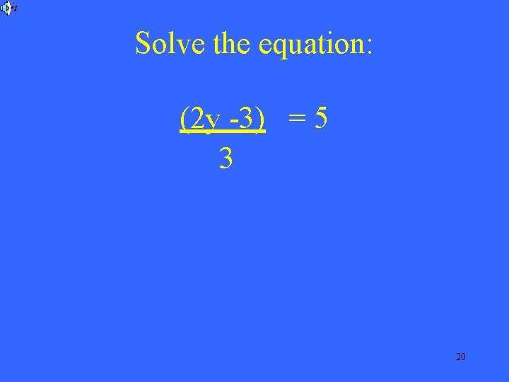 Solve the equation: (2 y -3) = 5 3 20 