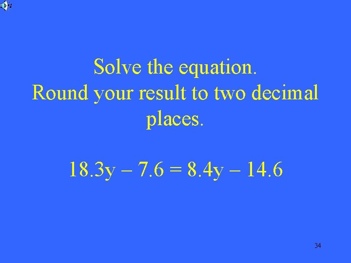 Solve the equation. Round your result to two decimal places. 18. 3 y –