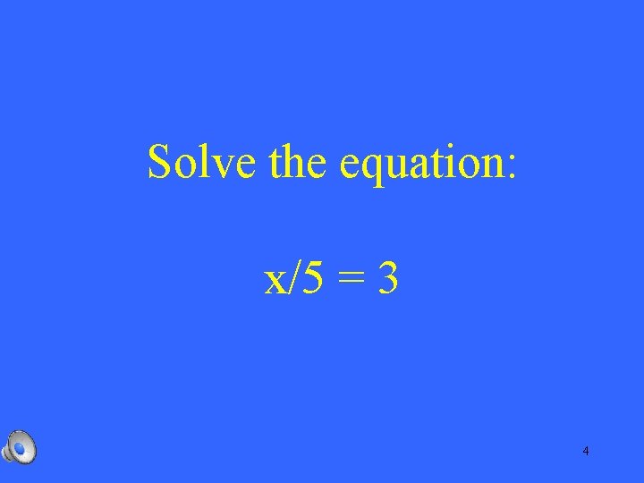 Solve the equation: x/5 = 3 4 