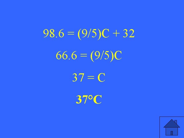 98. 6 = (9/5)C + 32 66. 6 = (9/5)C 37 = C 37°C