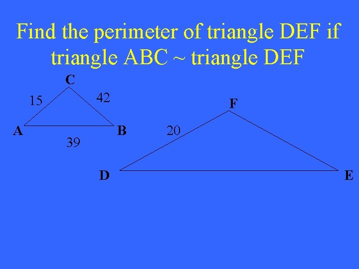 Find the perimeter of triangle DEF if triangle ABC ~ triangle DEF C 42