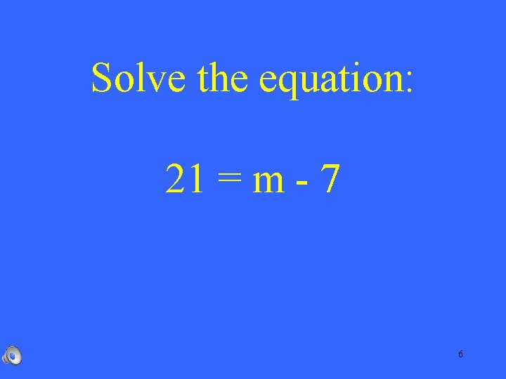 Solve the equation: 21 = m - 7 6 