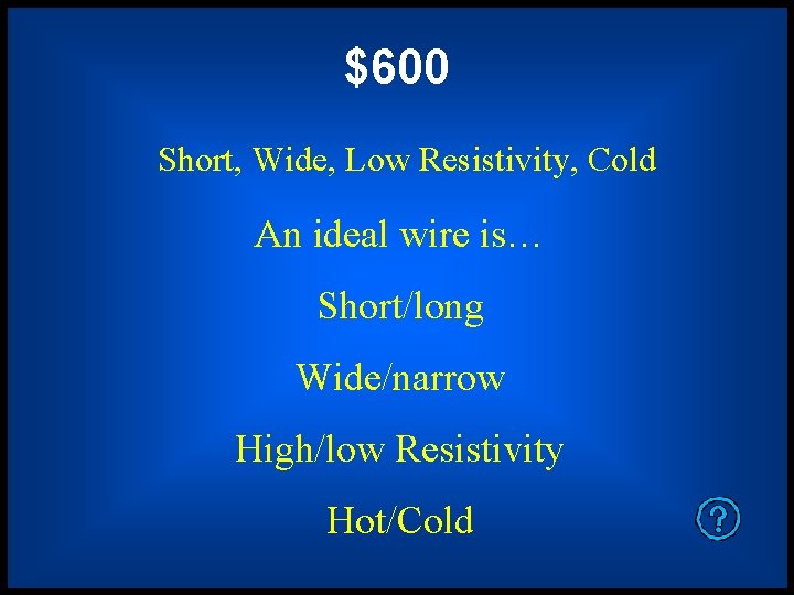 $600 Short, Wide, Low Resistivity, Cold An ideal wire is… Short/long Wide/narrow High/low Resistivity