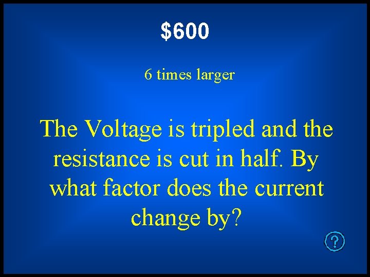 $600 6 times larger The Voltage is tripled and the resistance is cut in