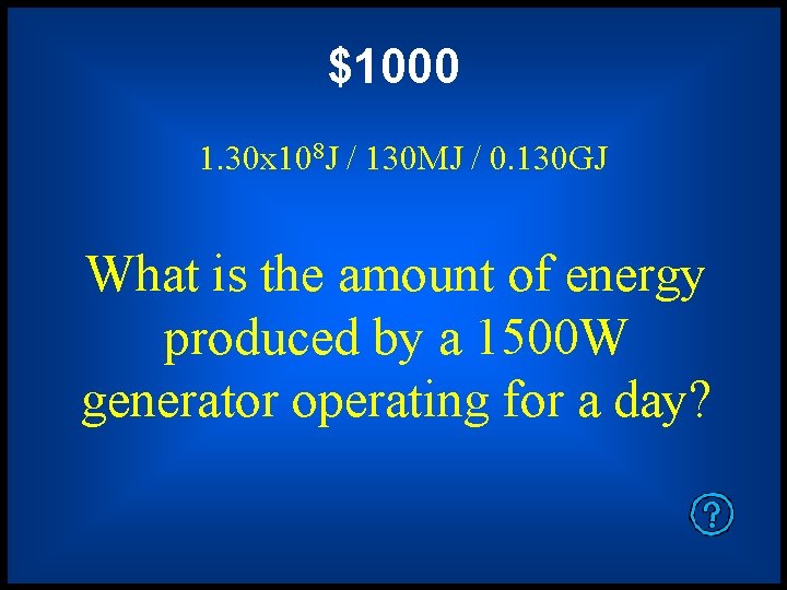 $1000 1. 30 x 108 J / 130 MJ / 0. 130 GJ What