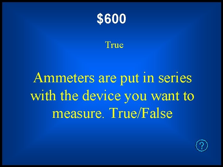 $600 True Ammeters are put in series with the device you want to measure.