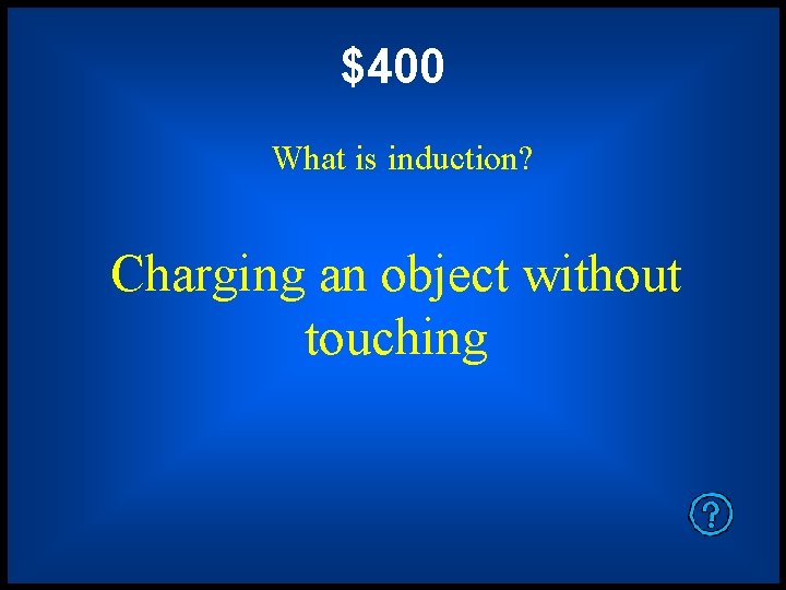 $400 What is induction? Charging an object without touching 