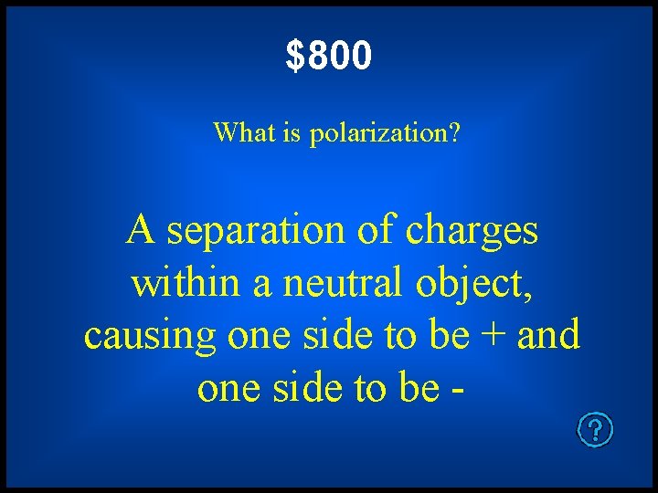 $800 What is polarization? A separation of charges within a neutral object, causing one