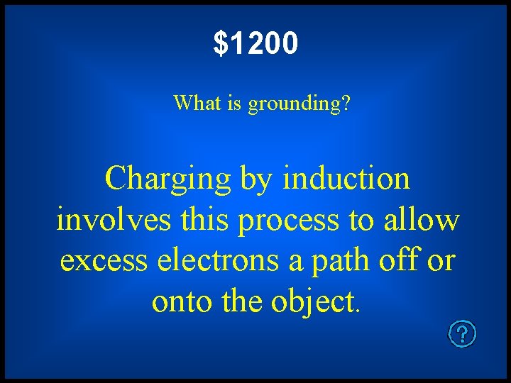 $1200 What is grounding? Charging by induction involves this process to allow excess electrons