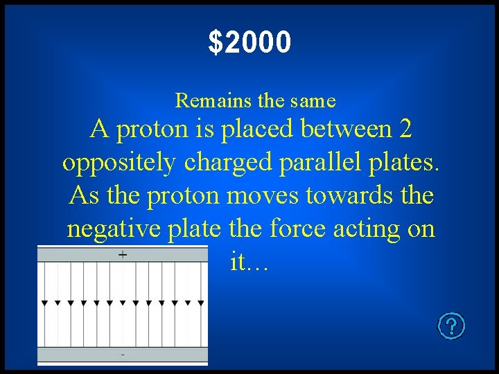 $2000 Remains the same A proton is placed between 2 oppositely charged parallel plates.