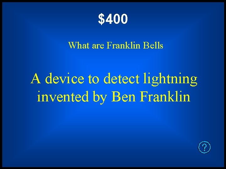 $400 What are Franklin Bells A device to detect lightning invented by Ben Franklin
