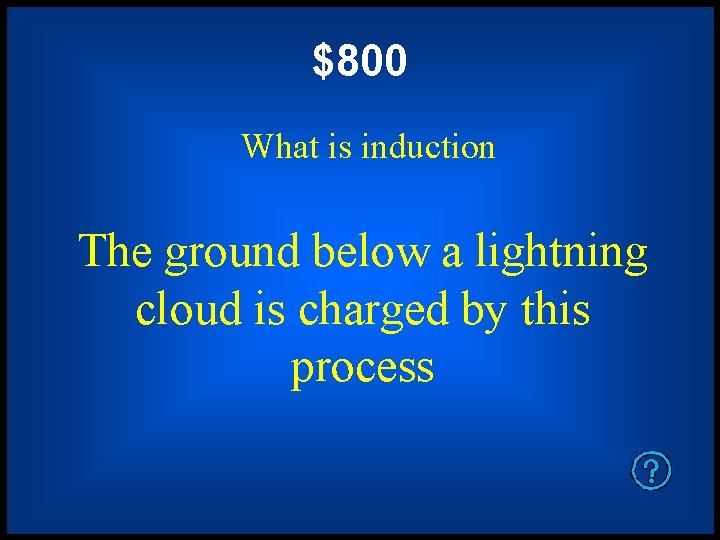 $800 What is induction The ground below a lightning cloud is charged by this