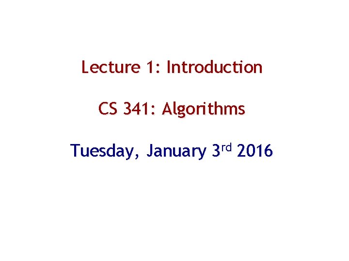 Lecture 1: Introduction CS 341: Algorithms Tuesday, January 3 rd 2016 