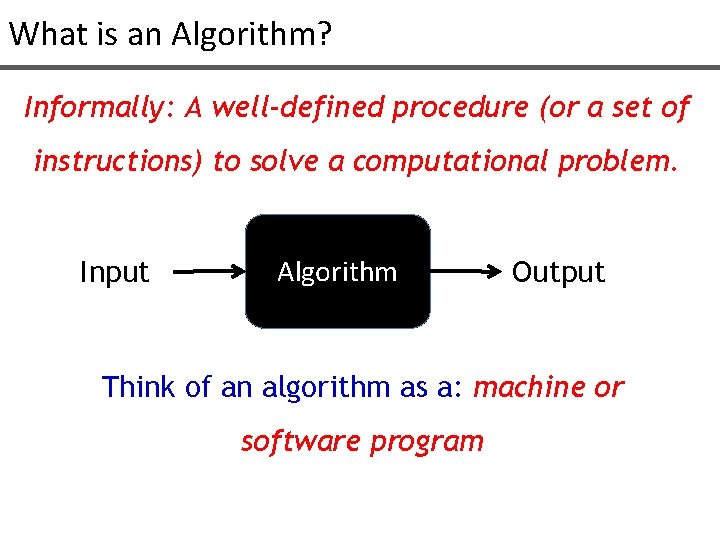 What is an Algorithm? Informally: A well-defined procedure (or a set of instructions) to