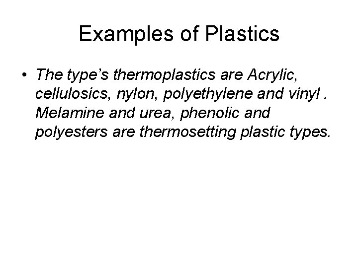 Examples of Plastics • The type’s thermoplastics are Acrylic, cellulosics, nylon, polyethylene and vinyl.