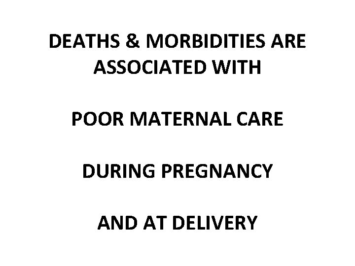 DEATHS & MORBIDITIES ARE ASSOCIATED WITH POOR MATERNAL CARE DURING PREGNANCY AND AT DELIVERY