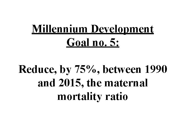 Millennium Development Goal no. 5: Reduce, by 75%, between 1990 and 2015, the maternal