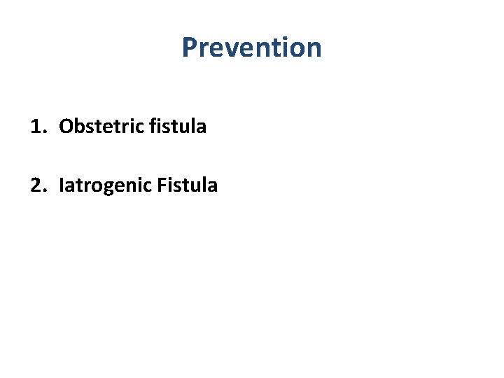 Prevention 1. Obstetric fistula 2. Iatrogenic Fistula 