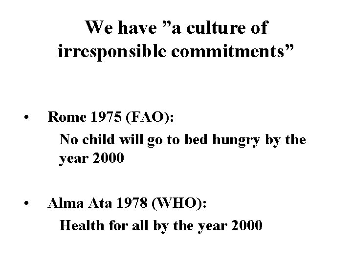 We have ”a culture of irresponsible commitments” • Rome 1975 (FAO): No child will