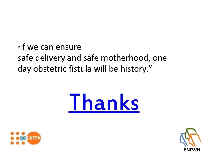 If we can ensure safe delivery and safe motherhood, one day obstetric fistula will