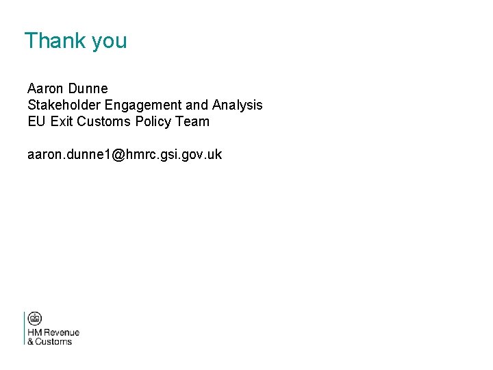 Thank you Aaron Dunne Stakeholder Engagement and Analysis EU Exit Customs Policy Team aaron.