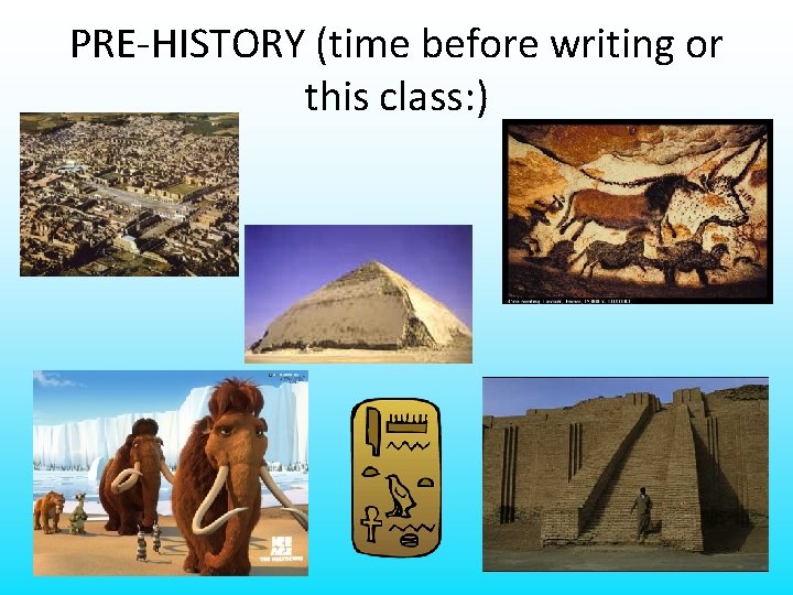 PRE-HISTORY (time before writing or this class: ) 