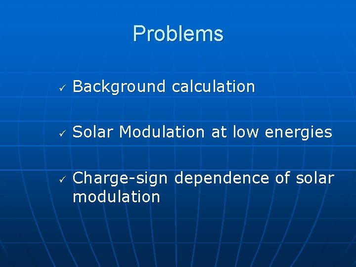 Problems ü Background calculation ü Solar Modulation at low energies ü Charge-sign dependence of