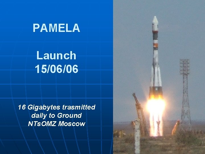 PAMELA Launch 15/06/06 16 Gigabytes trasmitted daily to Ground NTs. OMZ Moscow 