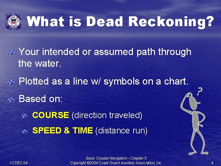 What is Dead Reckoning? Your intended or assumed path through the water. Plotted as