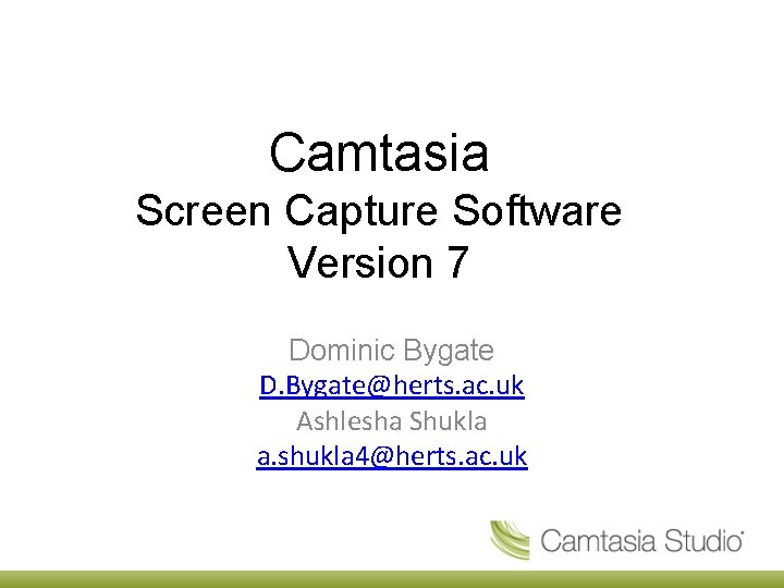 Camtasia Screen Capture Software Version 7 Dominic Bygate D. Bygate@herts. ac. uk Ashlesha Shukla