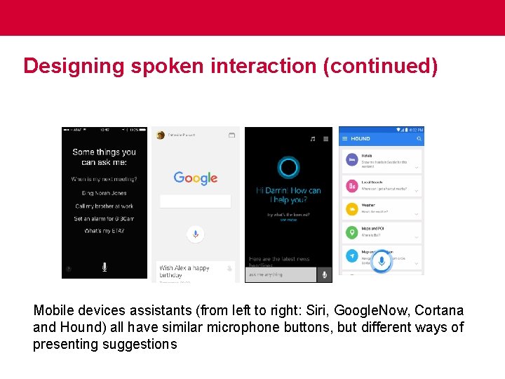 Designing spoken interaction (continued) Mobile devices assistants (from left to right: Siri, Google. Now,