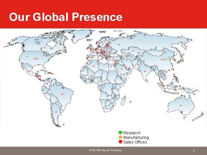Our Global Presence Research Manufacturing Sales Offices © 2017 Eli Lilly and Company 6