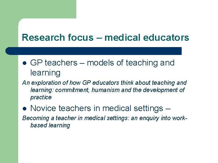 Research focus – medical educators l GP teachers – models of teaching and learning