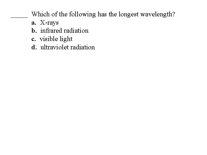 _____ Which of the following has the longest wavelength? a. X-rays b. infrared radiation