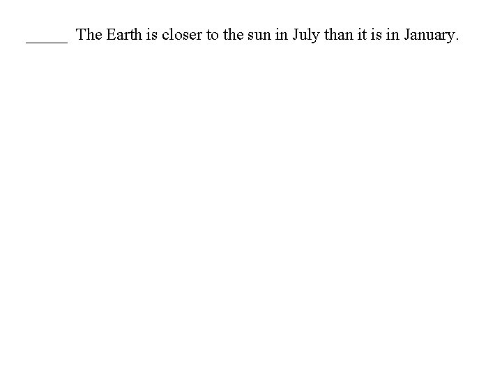 _____ The Earth is closer to the sun in July than it is in