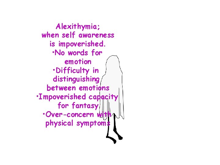 Alexithymia; when self awareness is impoverished. • No words for emotion • Difficulty in