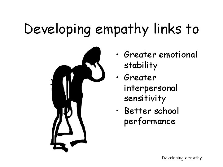 Developing empathy links to • Greater emotional stability • Greater interpersonal sensitivity • Better