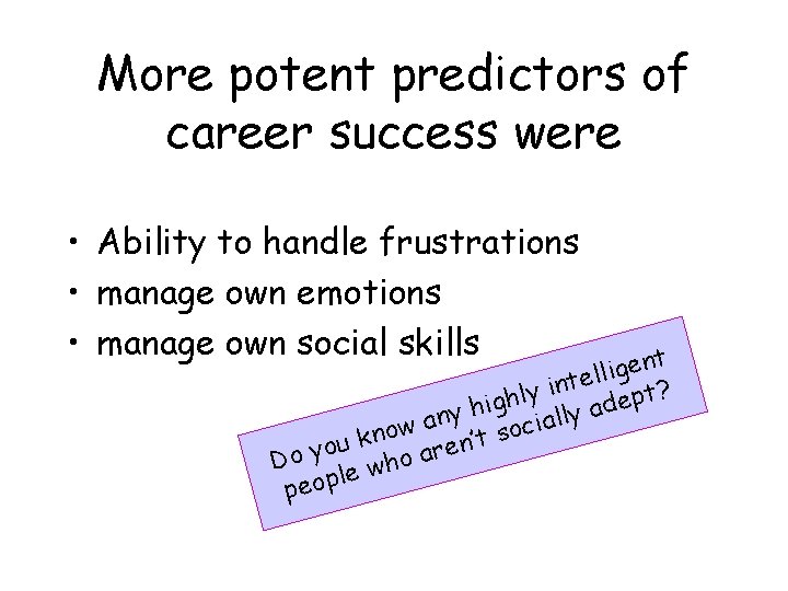 More potent predictors of career success were • Ability to handle frustrations • manage