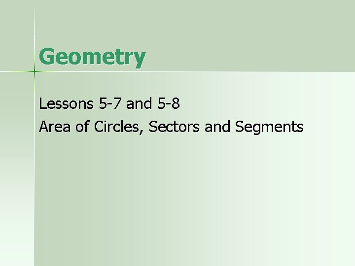 Geometry Lessons 5 -7 and 5 -8 Area of Circles, Sectors and Segments 